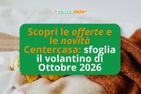 È uscito il nuovo volantino Centercasa: scopri le proposte di ottobre